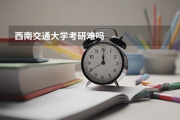 西南交通大学考研难吗