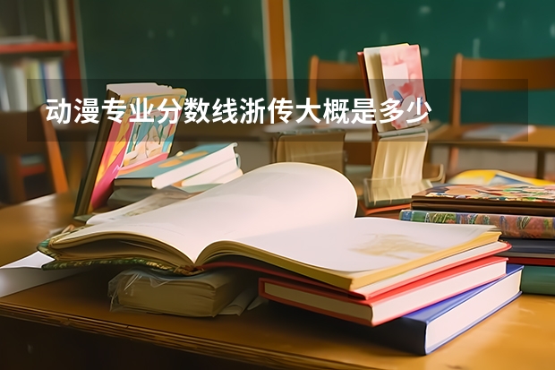 动漫专业分数线浙传大概是多少