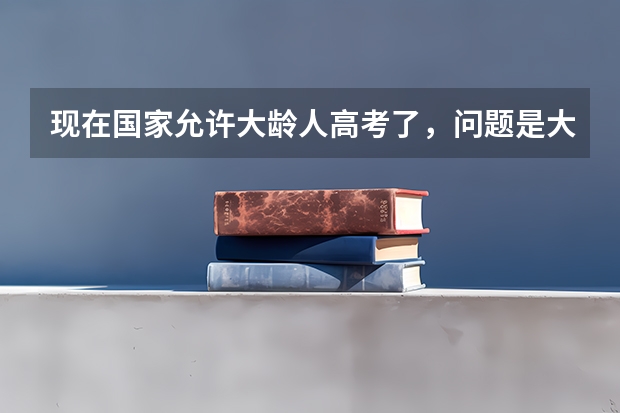 现在国家允许大龄人高考了，问题是大学会录取吗？在分数达到的情况下，一般都是什么状况啊？谢了