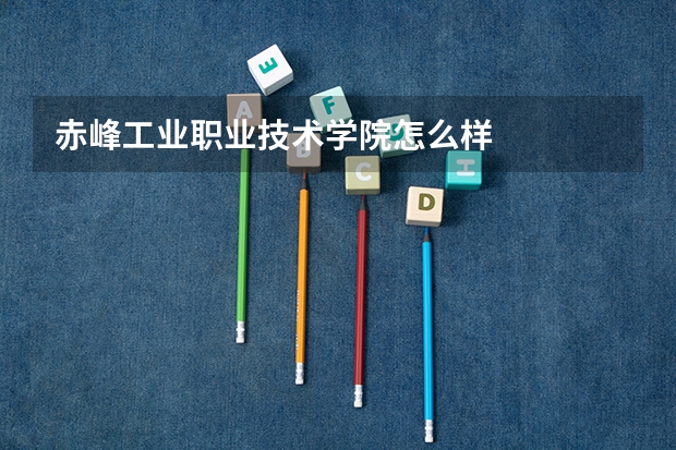 赤峰工业职业技术学院怎么样