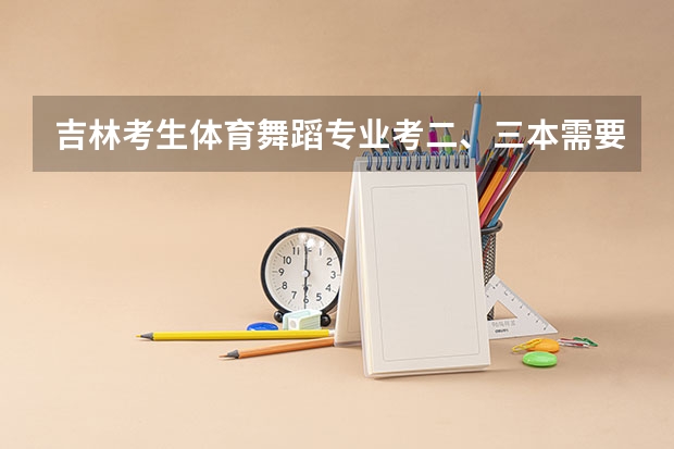 吉林考生体育舞蹈专业考二、三本需要文化课多少分？