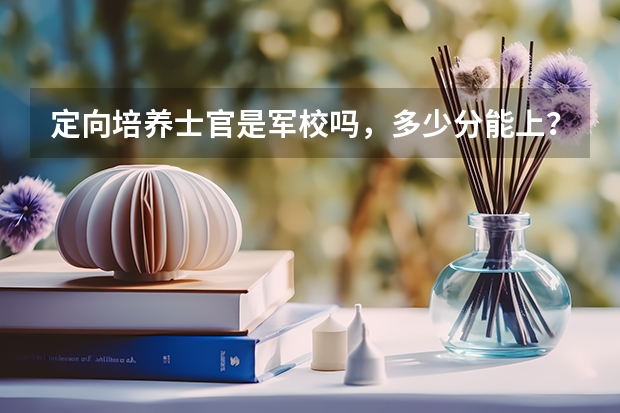 定向培养士官是军校吗，多少分能上？