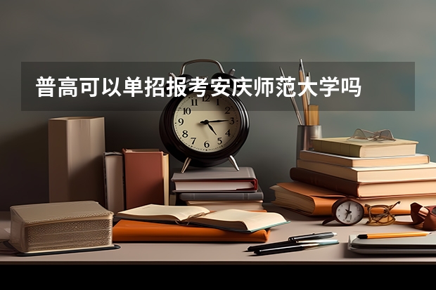 普高可以单招报考安庆师范大学吗
