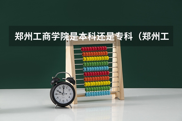 郑州工商学院是本科还是专科（郑州工商学院录取分数线）
