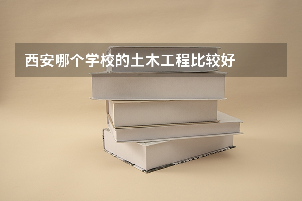西安哪个学校的土木工程比较好