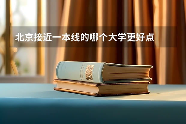北京接近一本线的哪个大学更好点