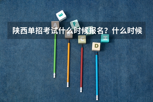 陕西单招考试什么时候报名？什么时候考试？