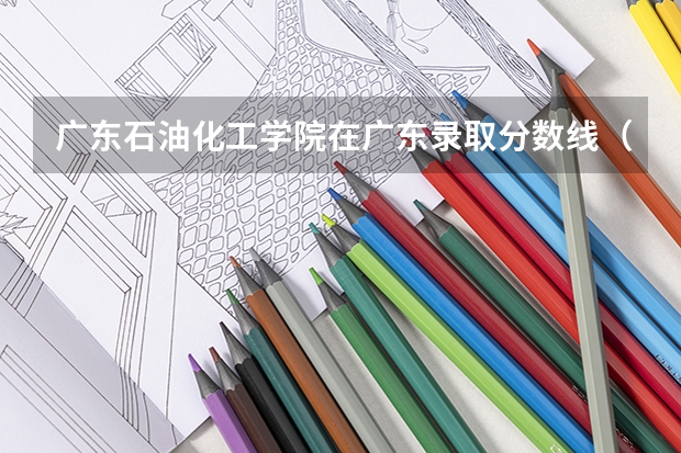 广东石油化工学院在广东录取分数线（2023年辽宁石油化工大学各省分数线）