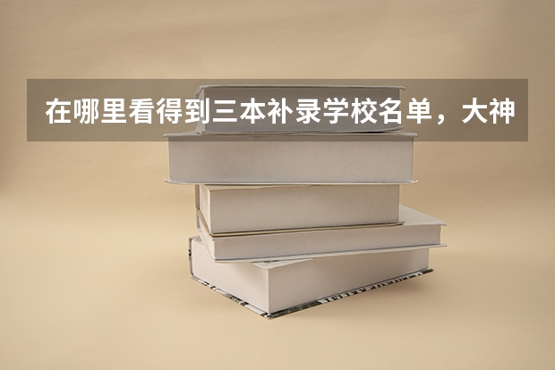 在哪里看得到三本补录学校名单,大神救命啊???