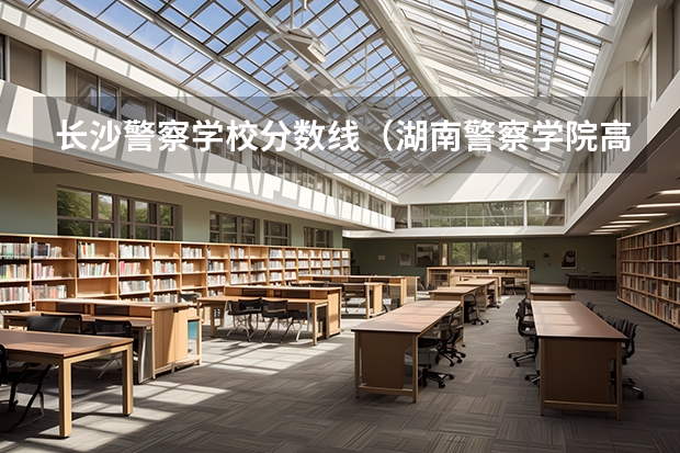 长沙警察学校分数线（湖南警察学院高考分数线）