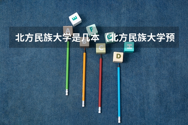 北方民族大学是几本（北方民族大学预科班分数线2023）