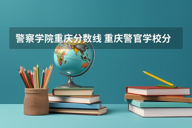警察学院重庆分数线 重庆警官学校分数线
