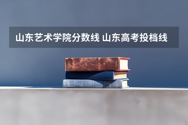 山东艺术学院分数线 山东高考投档线排名