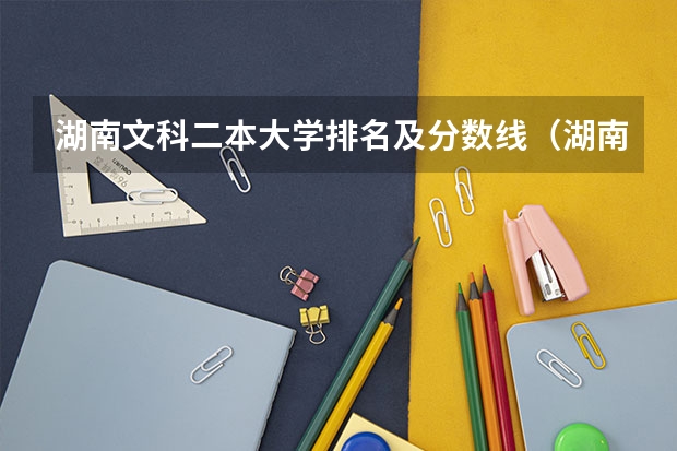 湖南文科二本大学排名及分数线（湖南公办二本大学分数线）