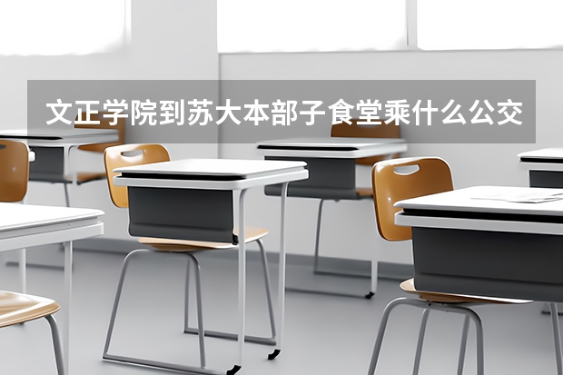 文正学院到苏大本部子食堂乘什么公交