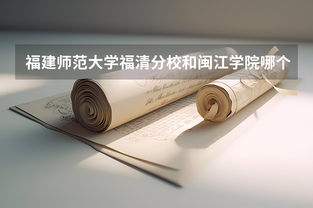 福建师范大学福清分校和闽江学院哪个好呀