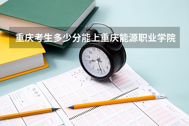 重庆考生多少分能上重庆能源职业学院