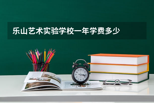 乐山艺术实验学校一年学费多少