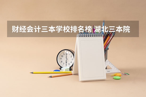 财经会计三本学校排名榜 湖北三本院校会计专业排名