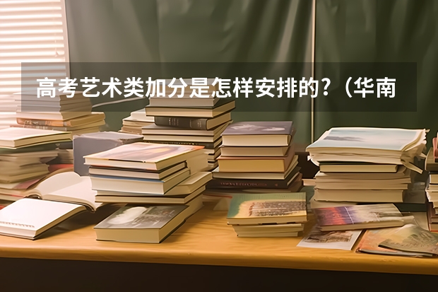 高考艺术类加分是怎样安排的?(华南理工大学报考政策解读)