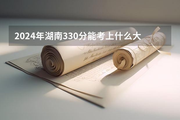 2024年湖南330分能考上什么大学?