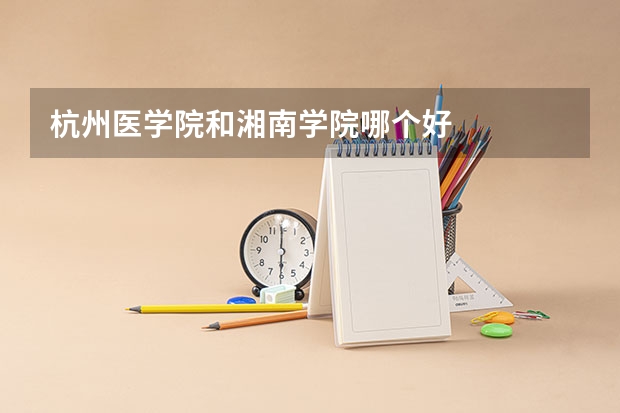 杭州医学院和湘南学院哪个好