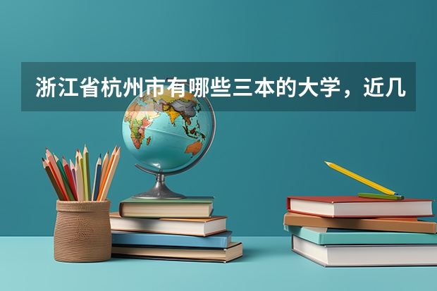 浙江省杭州市有哪些三本的大学，近几年的录取分数线是多少