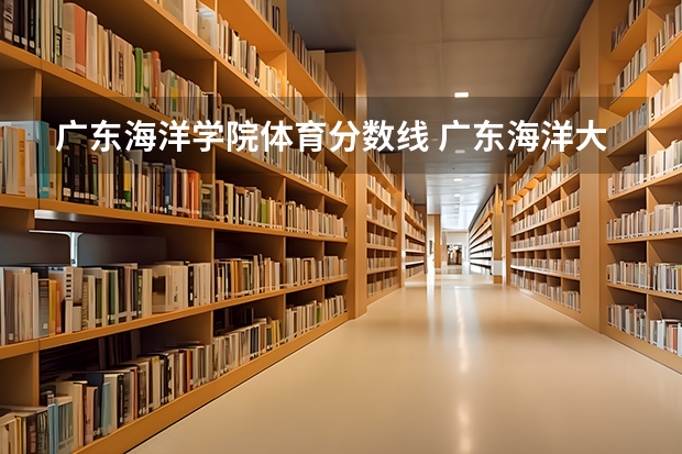 广东海洋学院体育分数线 广东海洋大学有几个校区