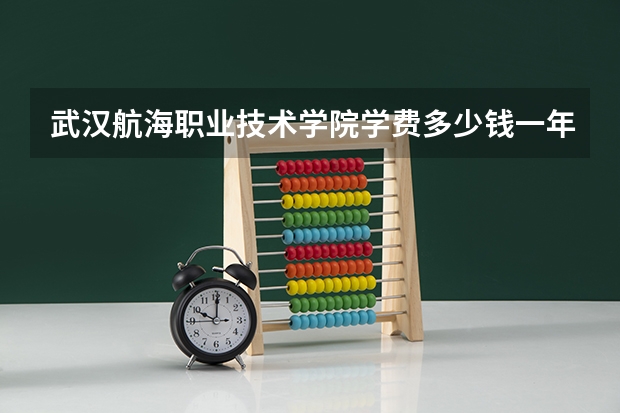 武汉航海职业技术学院学费多少钱一年