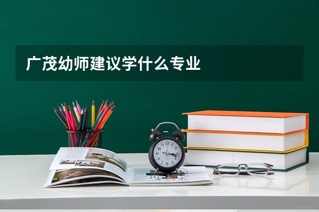 广茂幼师建议学什么专业