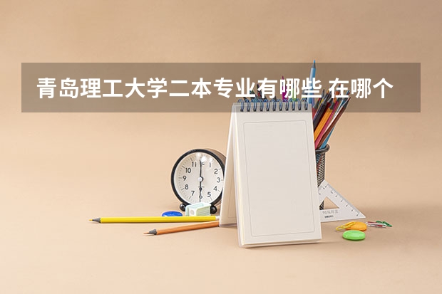 青岛理工大学二本专业有哪些 在哪个校区 具体位置在哪