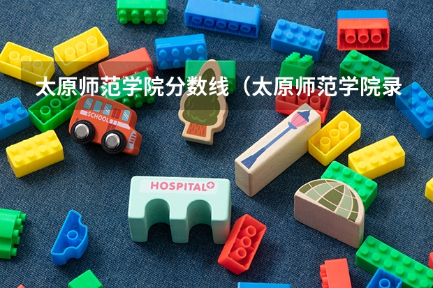 太原师范学院分数线（太原师范学院录取分数线）