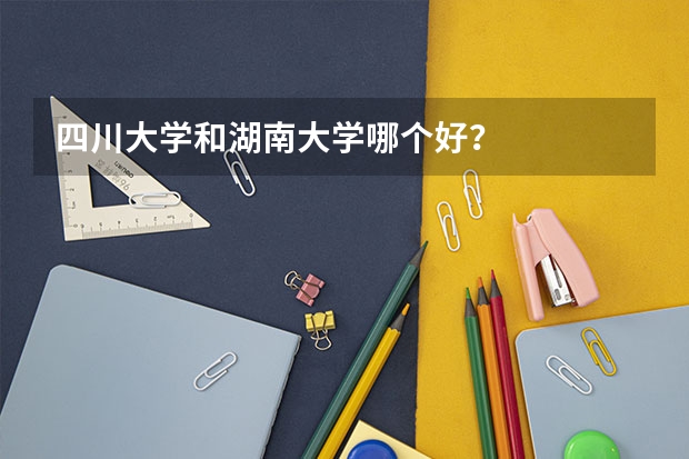四川大学和湖南大学哪个好？