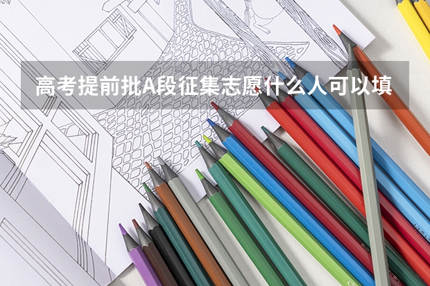 高考提前批A段征集志愿什么人可以填报