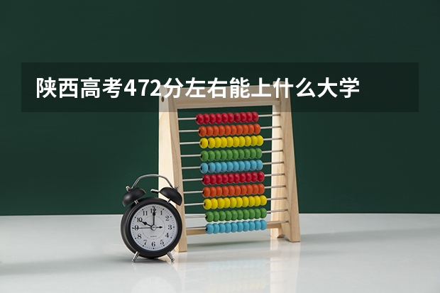 陕西高考472分左右能上什么大学
