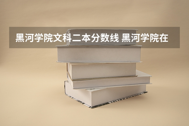 黑河学院文科二本分数线 黑河学院在哪