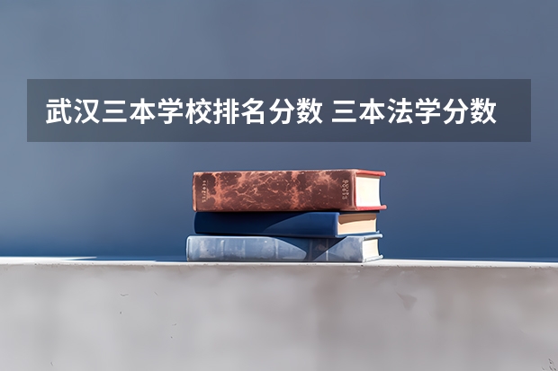武汉三本学校排名分数 三本法学分数低的学校