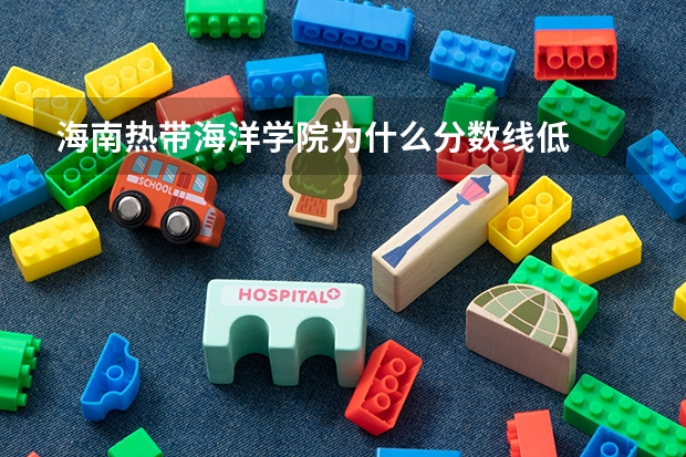 海南热带海洋学院为什么分数线低