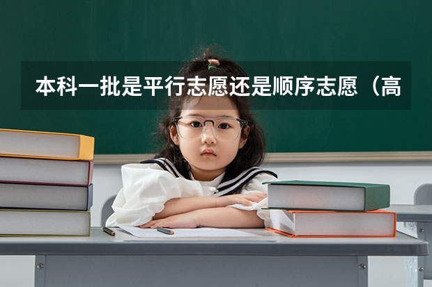 本科一批是平行志愿还是顺序志愿（高考平行志愿录取原则，比如说某考生本科第一批填了两所学校，每所学）