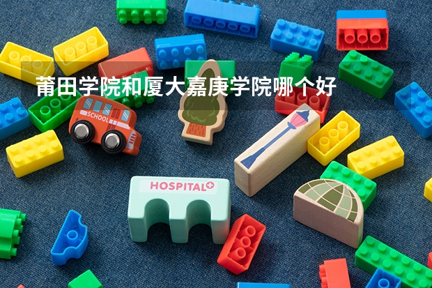 莆田学院和厦大嘉庚学院哪个好