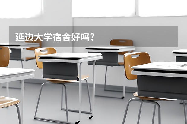 延边大学宿舍好吗?