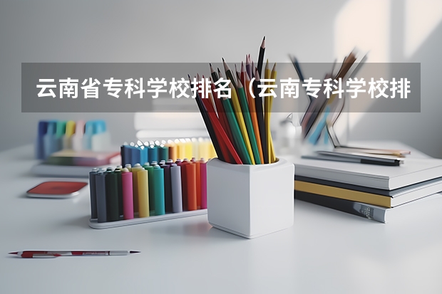 云南省专科学校排名（云南专科学校排名）