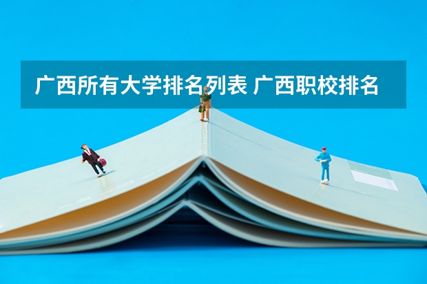 广西所有大学排名列表 广西职校排名前十名学校
