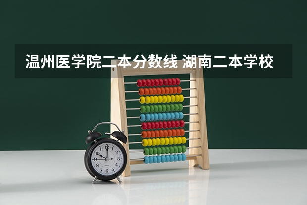 温州医学院二本分数线 湖南二本学校分数线