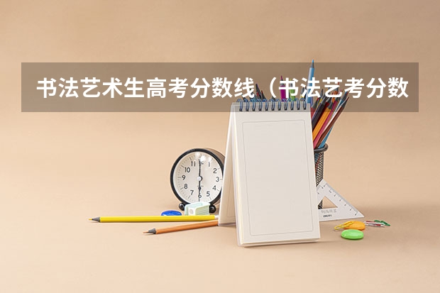书法艺术生高考分数线（书法艺考分数线）