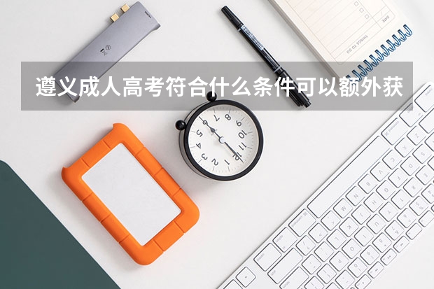 遵义成人高考符合什么条件可以额外获得20分的加分？