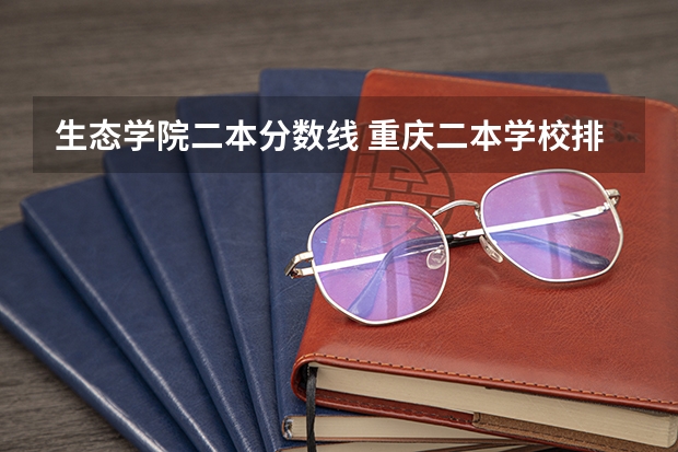 生态学院二本分数线 重庆二本学校排名及分数线