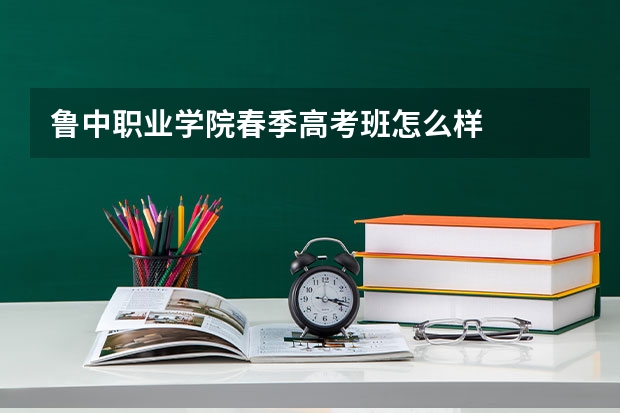 鲁中职业学院春季高考班怎么样