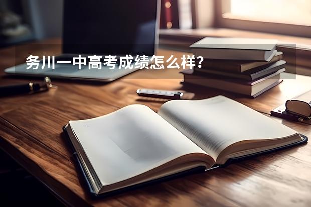 务川一中高考成绩怎么样？