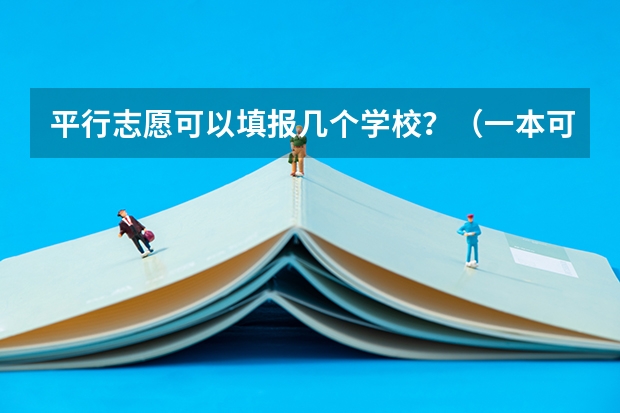 平行志愿可以填报几个学校？（一本可以填报几个志愿）